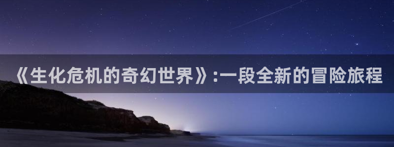 58动漫网在线：《生化危机的奇幻世界》:一段全新的冒险旅程